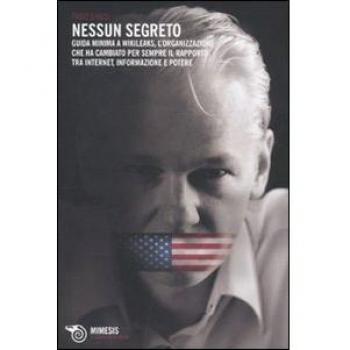 Nessun segreto. Guida minima a Wikileaks, l'organizzazione che ha cambiato per sempre il rapporto tra Internet, informazione e potere