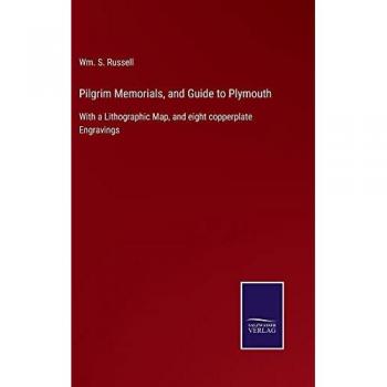 Pilgrim Memorials, and Guide to Plymouth: With a Lithographic Map, and eight copperplate Engravings
