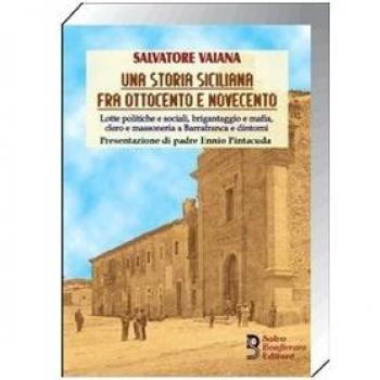 Una storia siciliana fra Ottocento e Novecento. Lotte politiche e sociali, brigantaggio e mafia, clero e massoneria a Barrafranca e dintorni