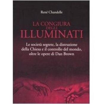 La congiura degli Illuminati. Le società segrete, la distruzione della Chiesa e il controllo del mondo, oltre le opere di Dan Brown