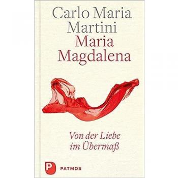 Maria Magdalena: Von der Liebe im Übermaß