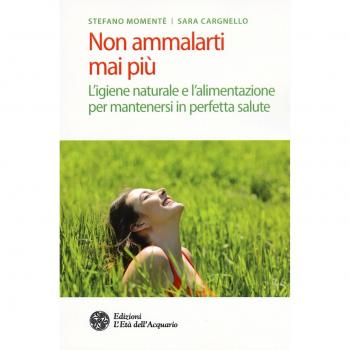 Non ammalarti mai più. L'igiene naturale e l'alimentazione per mantenersi in perfetta salute
