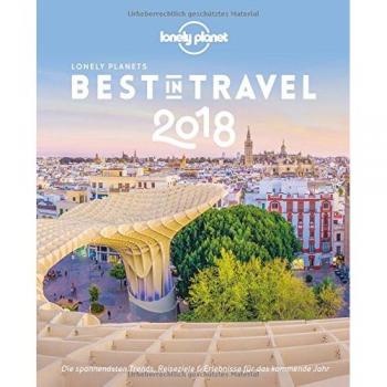 Lonely Planet Best in Travel 2018: Die spannendsten Trends, Reiseziele & Erlebnisse für das kommende Jahr (Lonely Planet Reiseführer Deutsch)