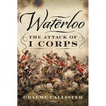Graeme Callister Waterloo: The Attack of I Corps