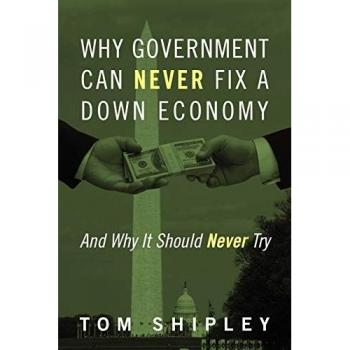 Why Government Can Never Fix a Down Economy: And Why It Should Never Try