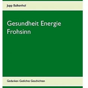 Gesundheit Energie Frohsinn: Gedanken Gedichte Geschichten