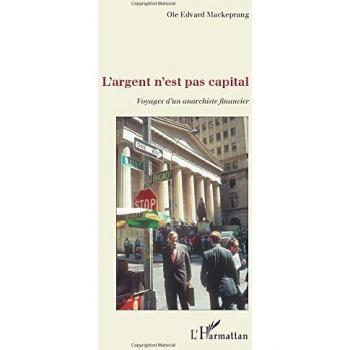 L'argent n'est pas capital: Voyages d'un anarchiste financier