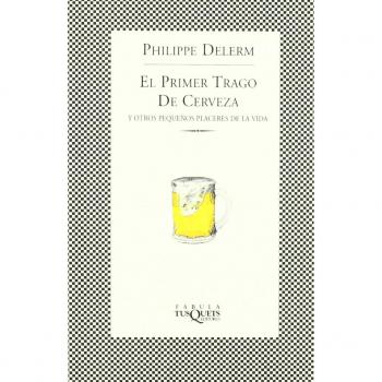 El primer trago de cerveza: Y otros pequeños placeres de la vida