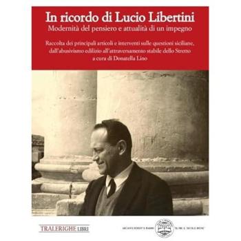 In ricordo di Lucio Libertini. Modernità del pensiero e attualità di un impegno. Raccolta dei principali articoli e interventi sulle questioni siciliane, dall’abusivismo edilizio all’attraversame...