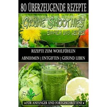 80 grüne Smoothie Rezepte zum wohlfühlen | Von jetzt an gesund: Erfolgreich und effizient abnehmen | entgiften | gesund leben (Betty Green`s Ernährung & Gesundheit)