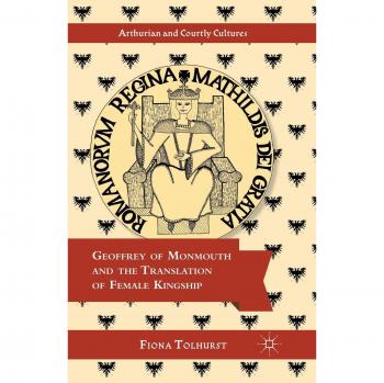 Tolhurst, F.: Geoffrey of Monmouth and the Translation of Female Kingship