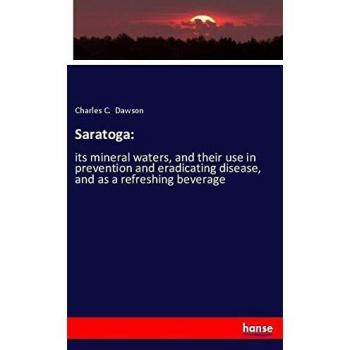 Saratoga:: its mineral waters, and their use in prevention and eradicating disease, and as a refreshing beverage