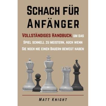 Schach für Anfänger: Vollständiges Handbuch, um das Spiel schnell zu meistern, auch wenn Sie noch nie einen Bauern bewegt haben