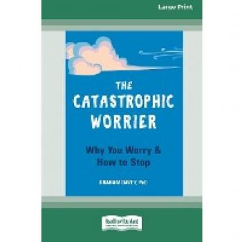 The Catastrophic Worrier: Why You Worry and How to Stop (16pt Large Print Edition)
