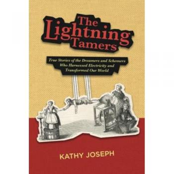 The Lightning Tamers: True Stories of the Dreamers and Schemers Who Harnessed Electricity and Transformed Our World