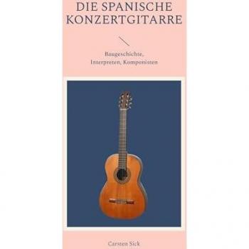 Die spanische Konzertgitarre: Baugeschichte, Interpreten, Komponisten