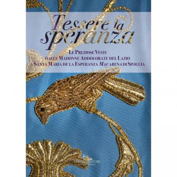 Tessere la speranza. Le preziose vesti dalle Madonne Addolarate del Lazio a Santa Maria de la Esparanza Macarena di Siviglia. Ediz. a colori