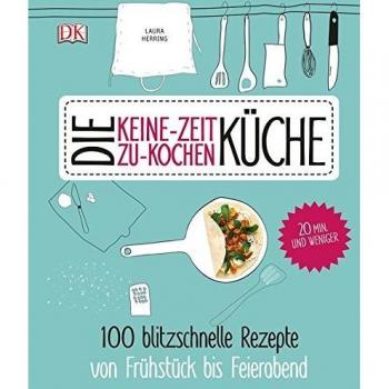 Die Keine-Zeit-zu-Kochen-Küche: 100 blitzschnelle Rezepte von Frühstück bis Feierabend