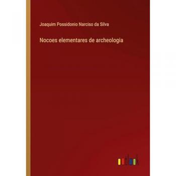Silva, Joaquim Possidonio Narciso Da: Nocoes elementares de archeologia