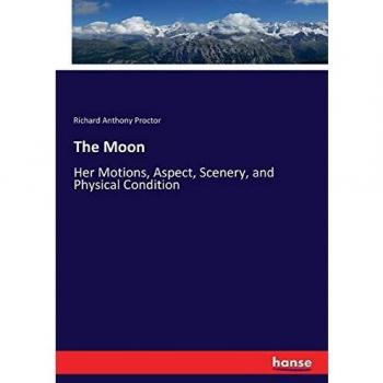 The Moon: Her Motions, Aspect, Scenery, and Physical Condition