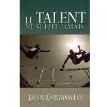 Le Talent Ne Suffit Jamais: Aller Au-Dela de Votre Talent? A Vous de Faire les Bons Choix. = Talent Is Never Enough: French Version of Talent Is Never Enough