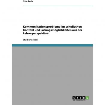 Kommunikationsprobleme im schulischen Kontext und Lösungsmöglichkeiten aus der Lehrerperspektive