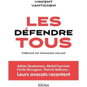 Vincent Vantighem Les Défendre Tous: Adrien Quatennens, Michel Fourniret, Cécile Bourgeon, Patrick Balkany... Leurs Avocats Racontent