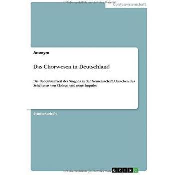 Das Chorwesen in Deutschland: Die Bedeutsamkeit des Singens in der Gemeinschaft. Ursachen des Scheiterns von Chören und neue Impulse