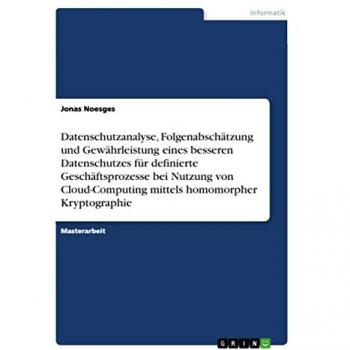 Noesges, Jonas: Datenschutzanalyse, Folgenabschätzung und Gewährleistung eines besseren Datenschutzes für definierte Geschäftsprozesse bei Nutzung von Cloud-Computing mittels homomorpher Kryptographie