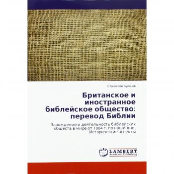 Britanskoe i inostrannoe biblejskoe obshhestvo: perevod Biblii: Zarozhdenie i deyatel'nost' biblejskih obshhestv v mire ot 1804 g. po nashi dni. Istoricheskie aspekty