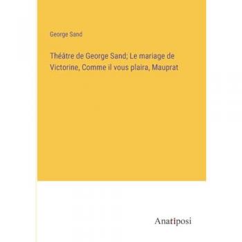 Théâtre de George Sand; Le mariage de Victorine, Comme il vous plaira, Mauprat