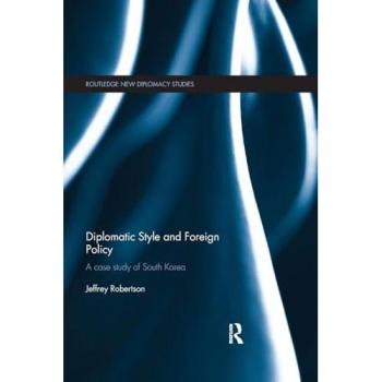 Diplomatic Style and Foreign Policy: A Case Study of South Korea (Routledge New Diplomacy Studies)