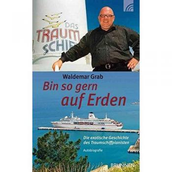 Waldemar Grab Bin So Gern Auf Erden: Die Exotische Geschichte Des Traumschiffpianisten. Autobiografie