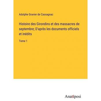 Histoire des Girondins et des massacres de septembre; D'apre¿s les documents officiels et ine¿dits: Tome 1