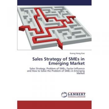 Sales Strategy of SMEs in Emerging Market: Sales Strategy, Problem of SMEs, Factor Influence and How to Solve the Problem of SMEs in Emerging Market