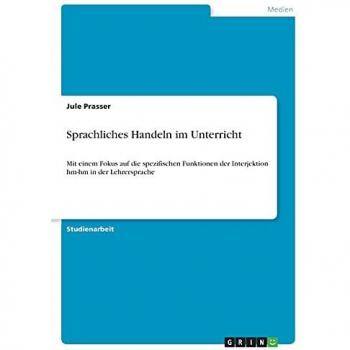 Sprachliches Handeln im Unterricht: Mit einem Fokus auf die spezifischen Funktionen der Interjektion hm-hm in der Lehrersprache