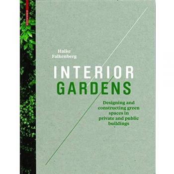 Interior Gardens : Designing and Constructing Green Spaces in Private and Public Buildings