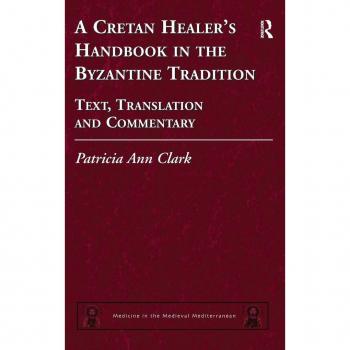 A Cretan Healer's Handbook in the Byzantine Tradition: Text, Translation and Commentary (Medicine in the Medieval Mediterranean, Band 3)