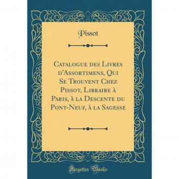 Catalogue des Livres d'Assortimens, Qui Se Trouvent Chez Pissot, Libraire à Paris, à la Descente du Pont-Neuf, à la Sagesse
