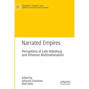 Narrated Empires: Perceptions of Late Habsburg and Ottoman Multinationalism (Modernity, Memory and Identity in South-East Europe)