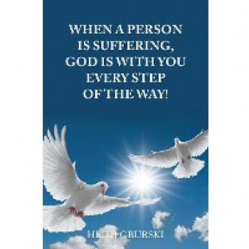 When a Person Is Suffering God Is with You Every Step of the Way!