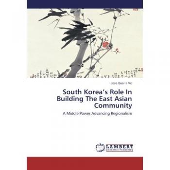 Guerra Vio, Jose: South Korea¿s Role In Building The East Asian Community