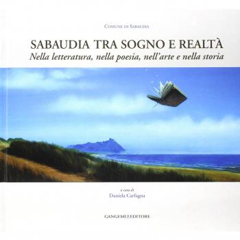 Sabaudia tra sogno e realtà. Nella letteratura, nella poesia, nell'arte e nella storia