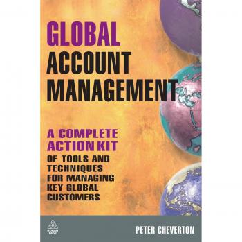 Global Account Management: A Complete Action Kit Of Tools And Techniques For Managing Key Global Customers