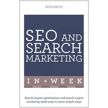 SEO And Search Marketing In A Week: Search Engine Optimization And Search Engine Marketing Made Easy In Seven Simple Steps