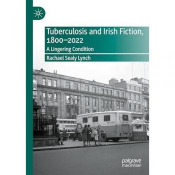 Tuberculosis and Irish Fiction, 1800–2022: A Lingering Condition (New Directions in Irish and Irish American Literature)