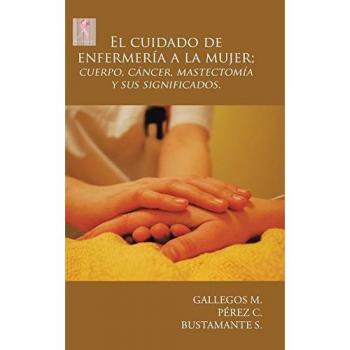 El cuidado de enfermería a la mujer; cuerpo, cáncer, mastectomía y sus significados.