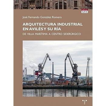 Arquitectura industrial en Avilés y su ría: De villa marítima a centro siderúrgico (Tapa blanda con solapas).