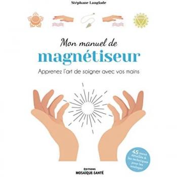 Mon manuel de magnétiseur: Apprenez l’art de soigner avec vos mains