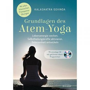 Grundlagen des Atem-Yoga: Lebensenergie wecken, Selbstheilungskräfte aktivieren, Gelassenheit entwickeln